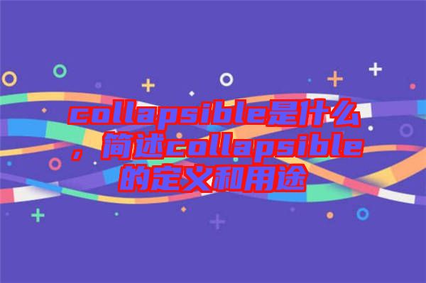 collapsible是什么，簡述collapsible的定義和用途