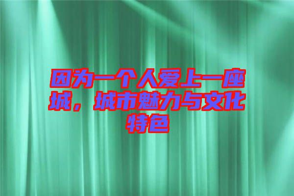 因為一個人愛上一座城，城市魅力與文化特色