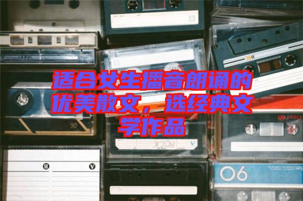 適合女生播音朗誦的優(yōu)美散文，選經(jīng)典文學(xué)作品