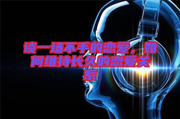 談一場不手的戀愛，如何維持長久的戀愛關(guān)系