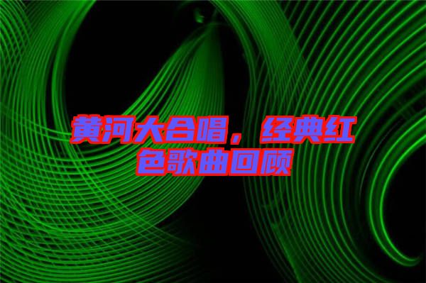 黃河大合唱，經(jīng)典紅色歌曲回顧