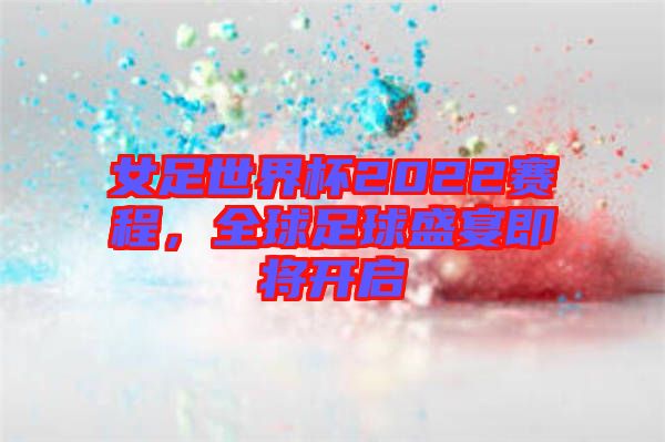 女足世界杯2022賽程，全球足球盛宴即將開啟