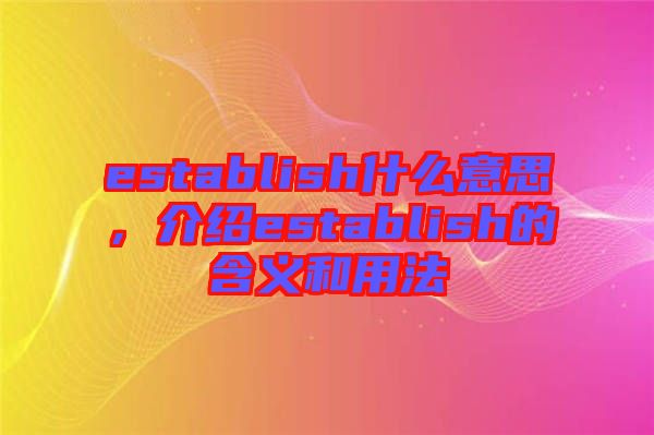 establish什么意思，介紹establish的含義和用法