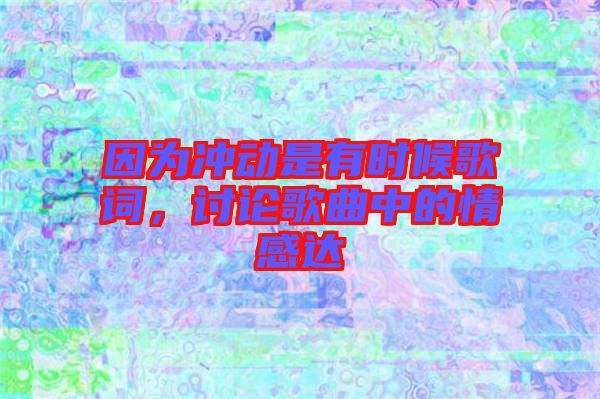 因為沖動是有時候歌詞，討論歌曲中的情感達(dá)
