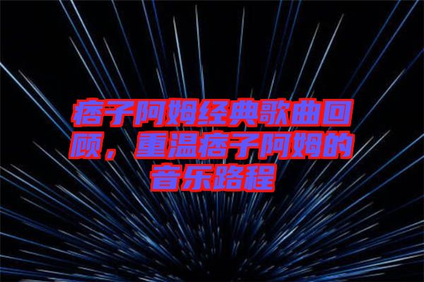 痞子阿姆經(jīng)典歌曲回顧，重溫痞子阿姆的音樂路程
