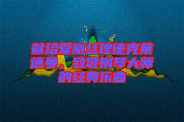 獻(xiàn)給愛麗絲理德克萊德曼，致敬鋼琴大師的經(jīng)典樂曲