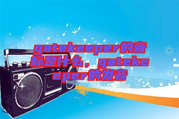 gatekeeper的音標(biāo)是什么，gatekeeper的發(fā)音