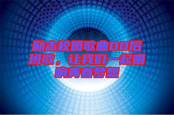勵志校園歌曲00后班歌，讓我們一起唱響青春夢想