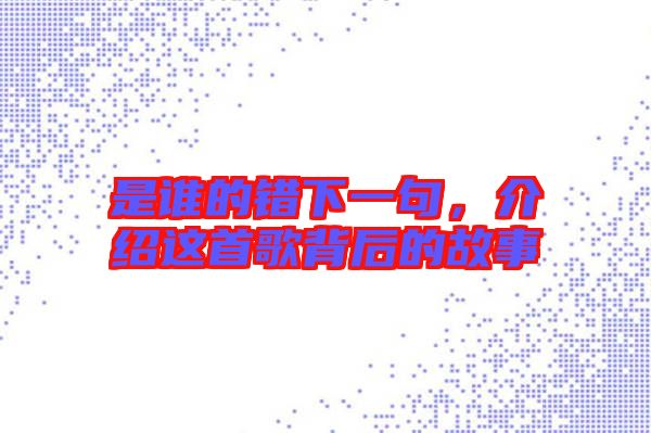是誰的錯下一句，介紹這首歌背后的故事