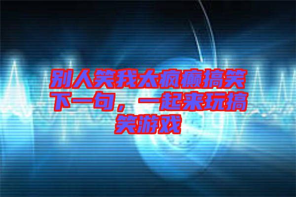 別人笑我太瘋癲搞笑下一句，一起來(lái)玩搞笑游戲