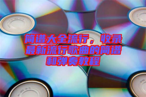 簡(jiǎn)譜大全流行，收錄最新流行歌曲的簡(jiǎn)譜和彈奏教程