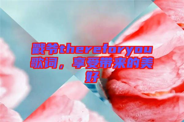 戳爺thereforyou歌詞，享受帶來的美好