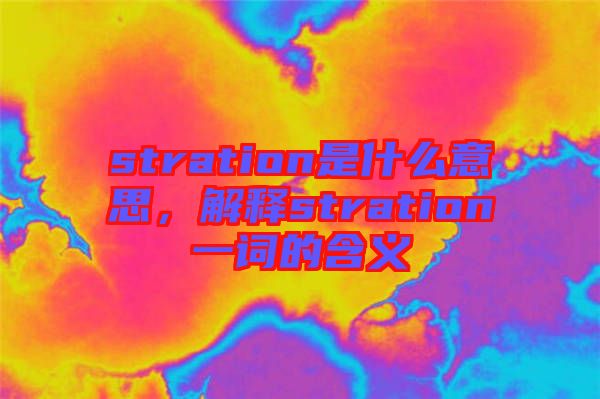 stration是什么意思，解釋stration一詞的含義