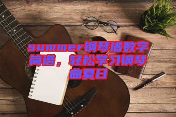 summer鋼琴譜數(shù)字簡譜，輕松學(xué)習(xí)鋼琴曲夏日