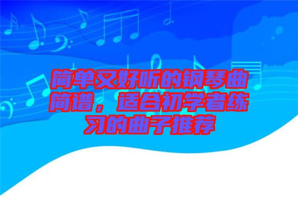 簡(jiǎn)單又好聽(tīng)的鋼琴曲簡(jiǎn)譜，適合初學(xué)者練習(xí)的曲子推薦