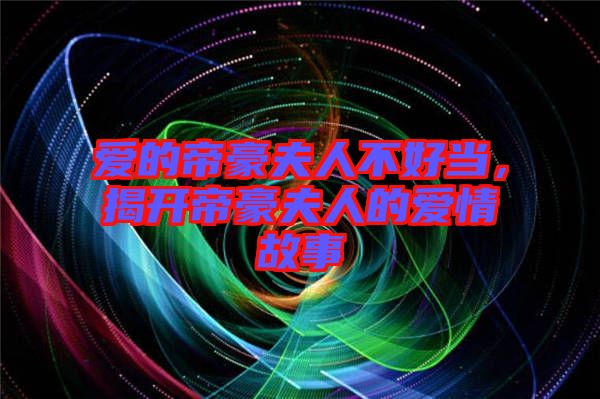 愛的帝豪夫人不好當(dāng)，揭開帝豪夫人的愛情故事