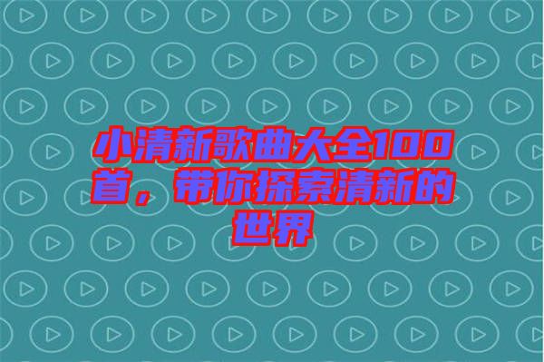 小清新歌曲大全100首，帶你探索清新的世界