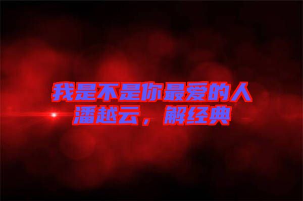 我是不是你最愛的人潘越云，解經(jīng)典
