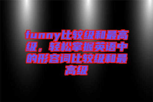funny比較級(jí)和最高級(jí)，輕松掌握英語(yǔ)中的形容詞比較級(jí)和最高級(jí)