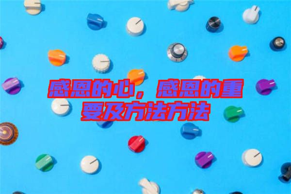 感恩的心，感恩的重要及方法方法