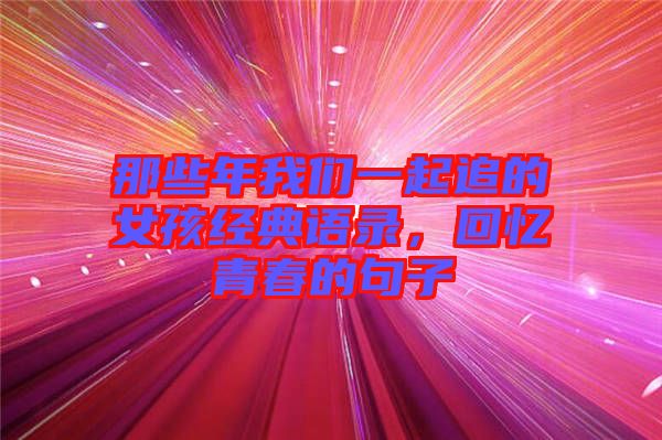 那些年我們一起追的女孩經典語錄，回憶青春的句子