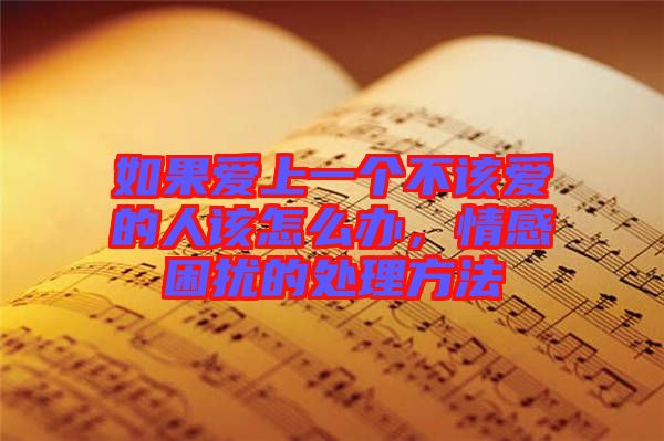 如果愛上一個不該愛的人該怎么辦，情感困擾的處理方法
