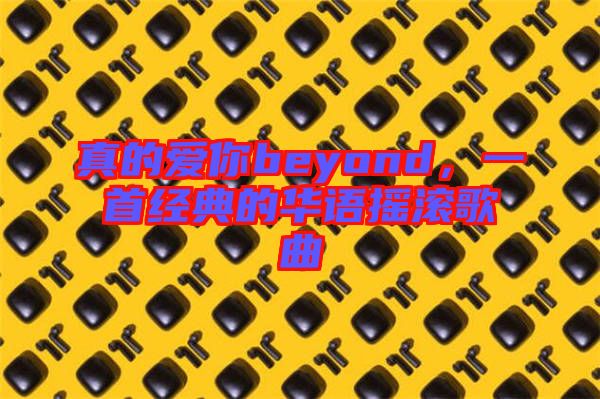 真的愛你beyond，一首經典的華語搖滾歌曲