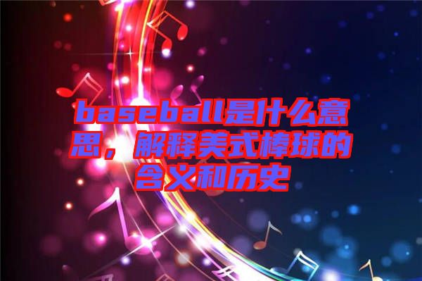 baseball是什么意思，解釋美式棒球的含義和歷史