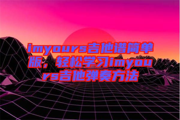 imyours吉他譜簡單版，輕松學(xué)習(xí)imyours吉他彈奏方法