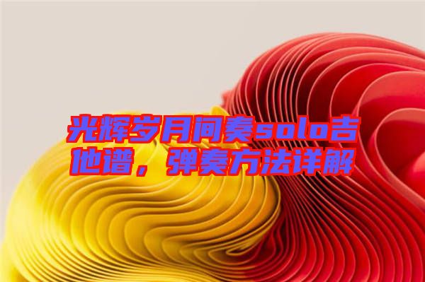 光輝歲月間奏solo吉他譜，彈奏方法詳解