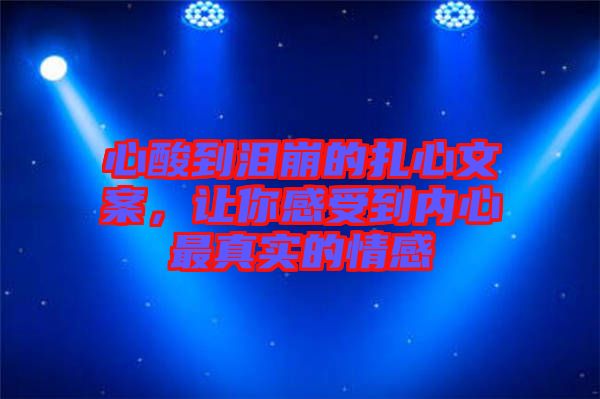 心酸到淚崩的扎心文案，讓你感受到內(nèi)心最真實(shí)的情感