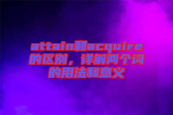 attain和acquire的區(qū)別，詳解兩個詞的用法和意義