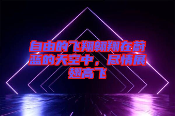 自由的飛翔翱翔在蔚藍(lán)的天空中，盡情展翅高飛
