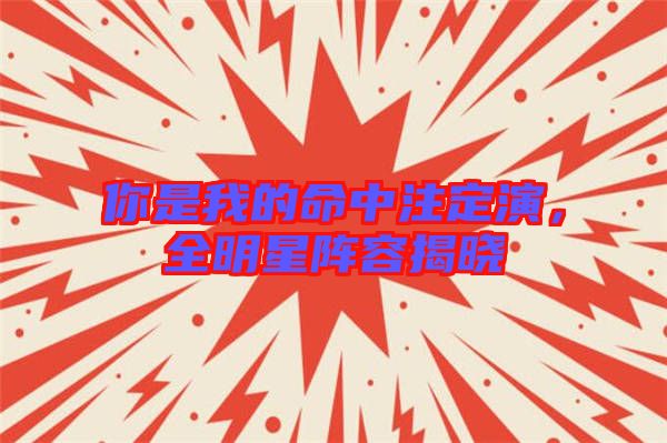 你是我的命中注定演，全明星陣容揭曉