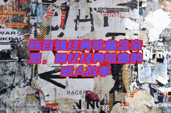 陳百?gòu)?qiáng)經(jīng)典歌曲念親恩，回憶經(jīng)典歌曲的感人故事