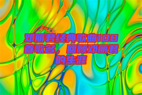 鄧麗君經(jīng)典歌曲100首歌名，回顧?quán)圎惥纳? width=