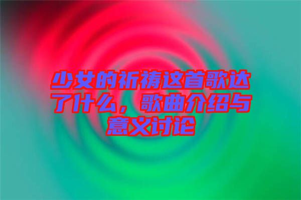 少女的祈禱這首歌達(dá)了什么，歌曲介紹與意義討論