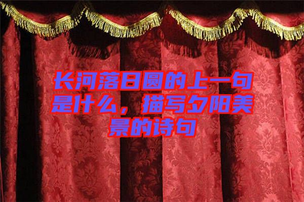 長(zhǎng)河落日?qǐng)A的上一句是什么，描寫夕陽(yáng)美景的詩(shī)句