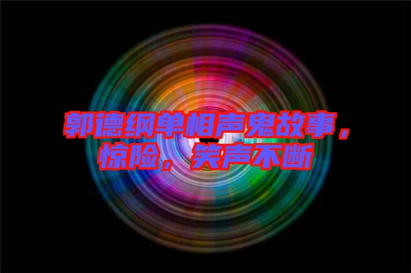 郭德綱單相聲鬼故事，驚險，笑聲不斷