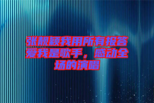 張靚穎我用所有報(bào)答愛我是歌手，感動(dòng)全場(chǎng)的演唱