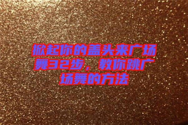 掀起你的蓋頭來廣場舞32步，教你跳廣場舞的方法