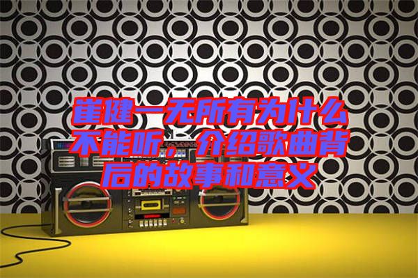崔健一無所有為什么不能聽，介紹歌曲背后的故事和意義