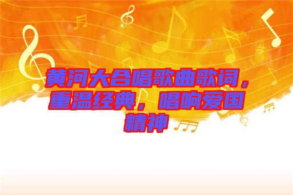 黃河大合唱歌曲歌詞，重溫經(jīng)典，唱響愛國精神