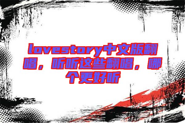 lovestory中文版翻唱，聽聽這些翻唱，哪個更好聽