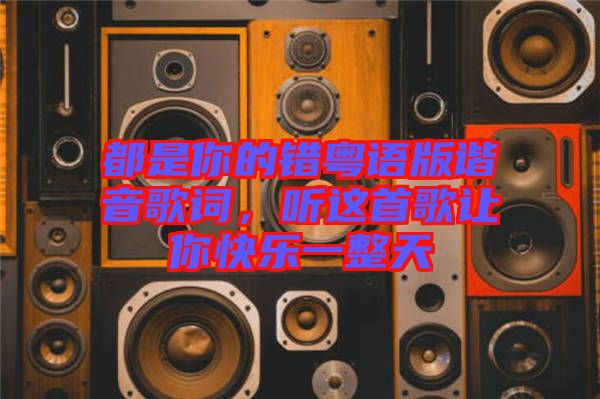 都是你的錯粵語版諧音歌詞，聽這首歌讓你快樂一整天
