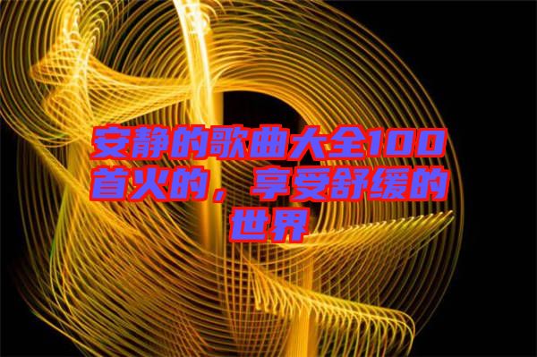 安靜的歌曲大全100首火的，享受舒緩的世界