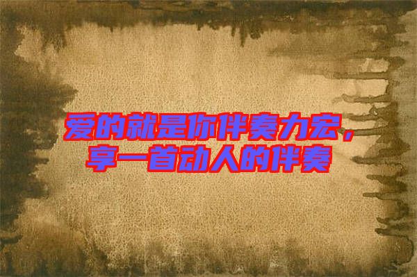 愛的就是你伴奏力宏，享一首動人的伴奏