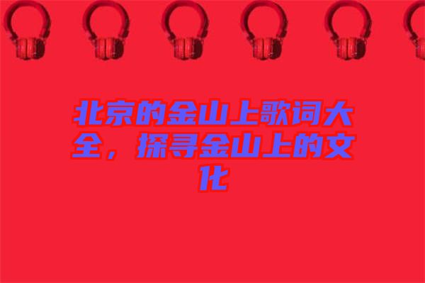 北京的金山上歌詞大全，探尋金山上的文化