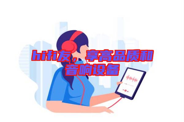 hifi友，享高品質(zhì)和音響設(shè)備