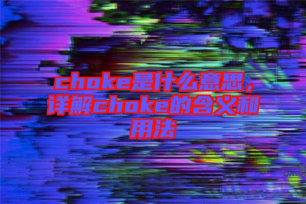 choke是什么意思，詳解choke的含義和用法